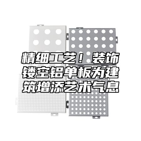 精细工艺！装饰镂空铝单板为建筑增添艺术气息