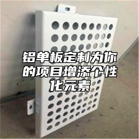 铝单板定制为你的项目增添个性化元素
