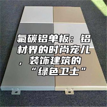 氟碳铝单板：铝材界的时尚宠儿，装饰建筑的“绿色卫士”