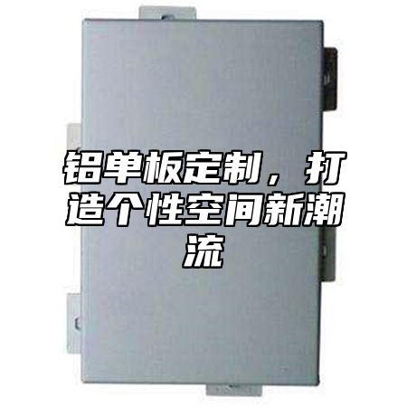 铝单板定制，打造个性空间新潮流