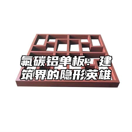 氟碳铝单板：建筑界的隐形英雄