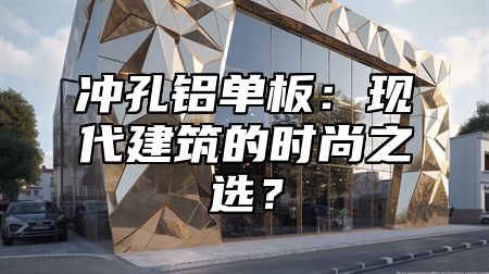 冲孔铝单板：现代建筑的时尚之选？