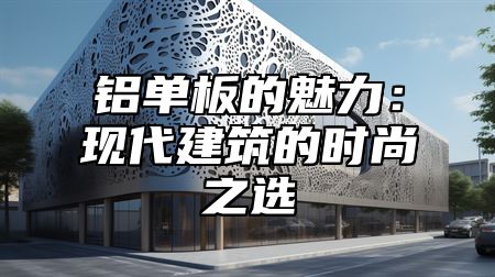 铝单板的魅力：现代建筑的时尚之选