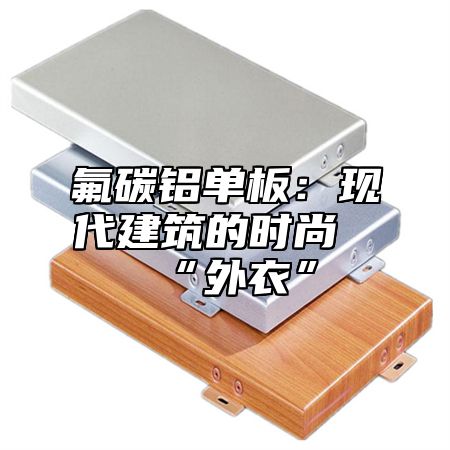 氟碳铝单板：现代建筑的时尚“外衣”