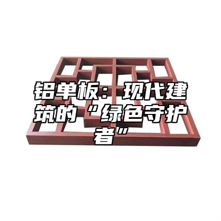 铝单板：现代建筑的“绿色守护者”