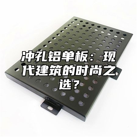 冲孔铝单板：现代建筑的时尚之选？