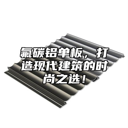 氟碳铝单板，打造现代建筑的时尚之选！