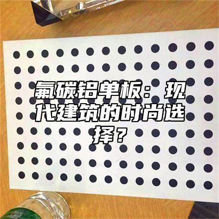氟碳铝单板：现代建筑的时尚选择？