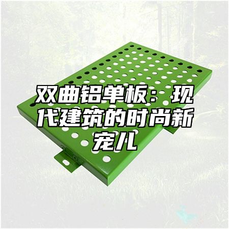 双曲铝单板：现代建筑的时尚新宠儿