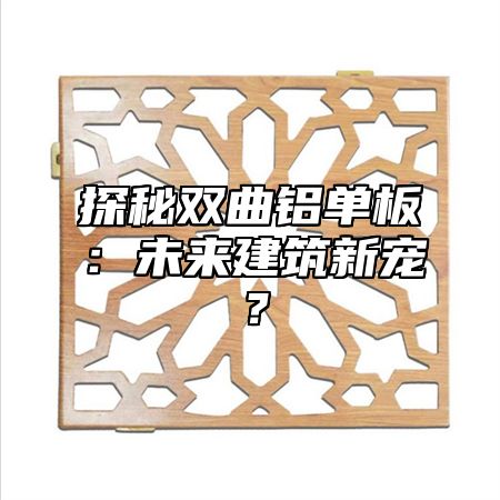探秘双曲铝单板：未来建筑新宠？