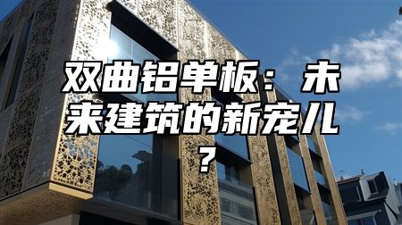 双曲铝单板：未来建筑的新宠儿？