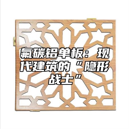 氟碳铝单板：现代建筑的“隐形战士”